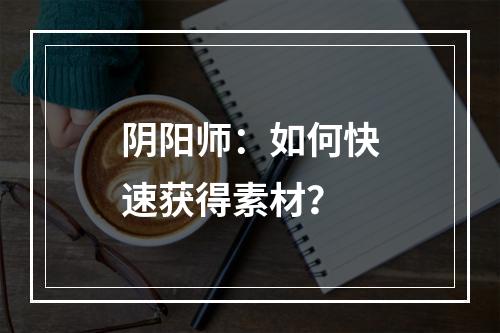 阴阳师：如何快速获得素材？