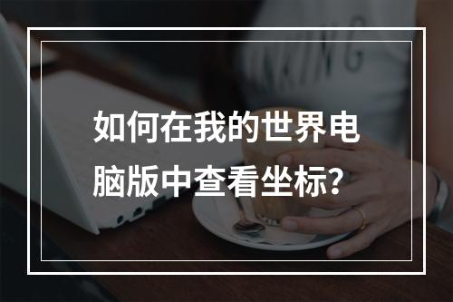 如何在我的世界电脑版中查看坐标？