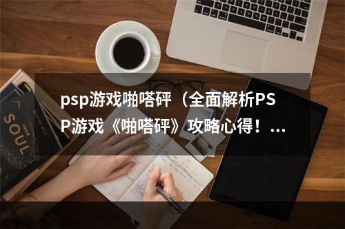 psp游戏啪嗒砰（全面解析PSP游戏《啪嗒砰》攻略心得！）