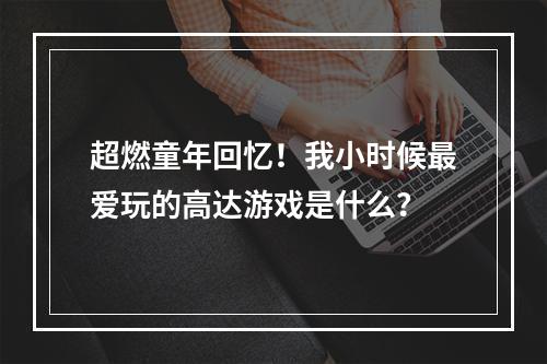 超燃童年回忆！我小时候最爱玩的高达游戏是什么？