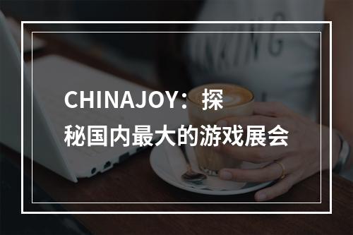 CHINAJOY：探秘国内最大的游戏展会