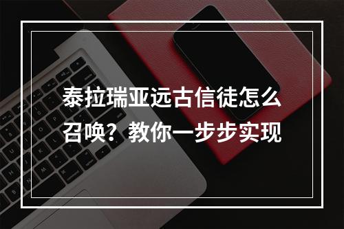 泰拉瑞亚远古信徒怎么召唤？教你一步步实现