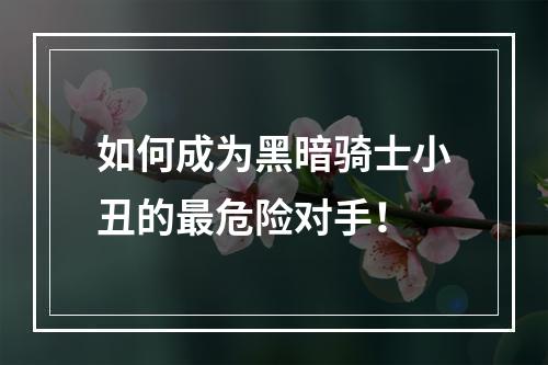 如何成为黑暗骑士小丑的最危险对手！