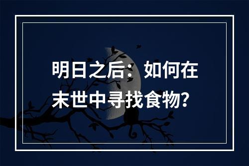 明日之后：如何在末世中寻找食物？