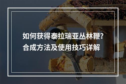 如何获得泰拉瑞亚丛林鞭？合成方法及使用技巧详解