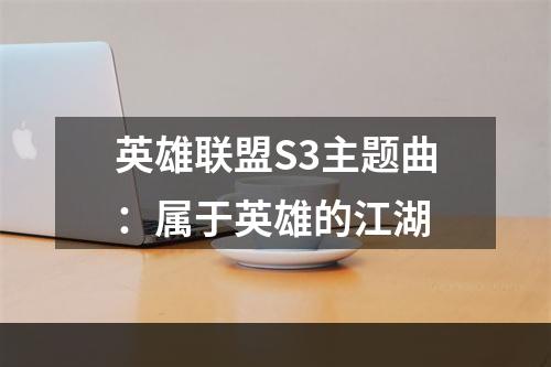 英雄联盟S3主题曲：属于英雄的江湖