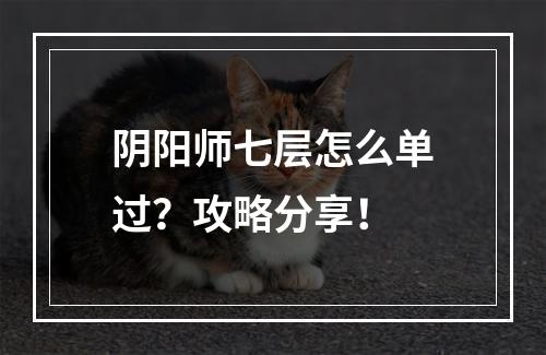 阴阳师七层怎么单过？攻略分享！