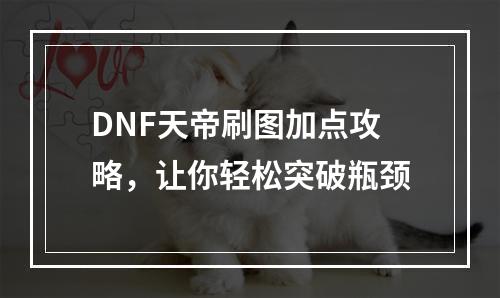 DNF天帝刷图加点攻略，让你轻松突破瓶颈