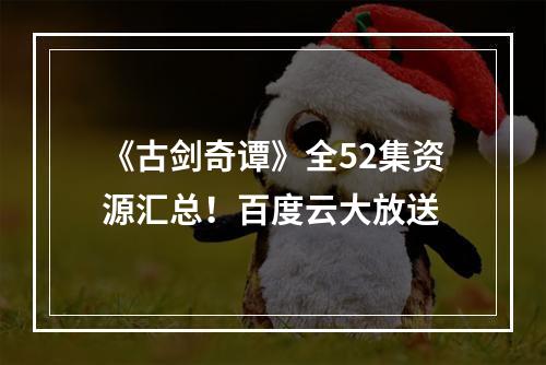 《古剑奇谭》全52集资源汇总！百度云大放送