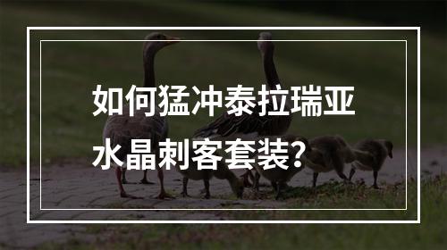 如何猛冲泰拉瑞亚水晶刺客套装？