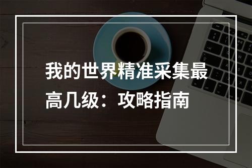 我的世界精准采集最高几级：攻略指南