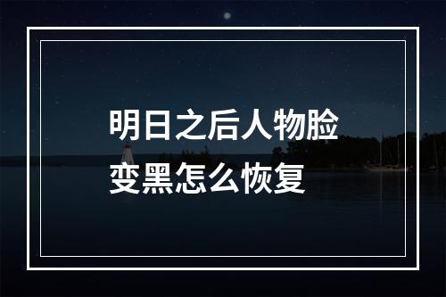 明日之后人物脸变黑怎么恢复