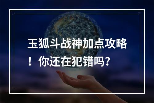 玉狐斗战神加点攻略！你还在犯错吗？