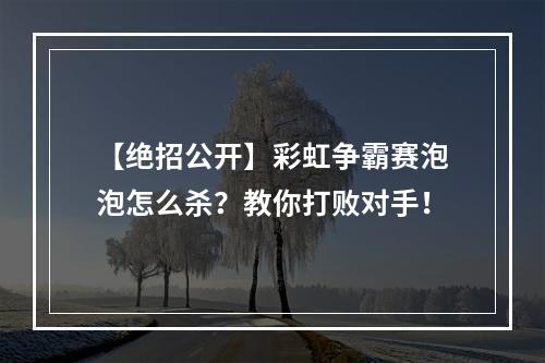 【绝招公开】彩虹争霸赛泡泡怎么杀？教你打败对手！