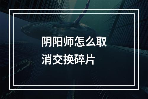 阴阳师怎么取消交换碎片