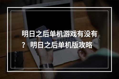 明日之后单机游戏有没有？ 明日之后单机版攻略