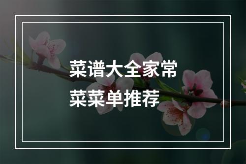 菜谱大全家常菜菜单推荐