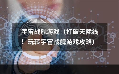 宇宙战舰游戏（打破天际线！玩转宇宙战舰游戏攻略）