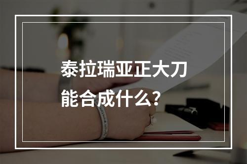 泰拉瑞亚正大刀能合成什么？