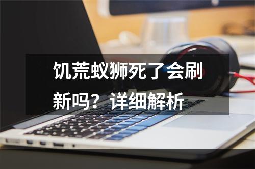 饥荒蚁狮死了会刷新吗？详细解析