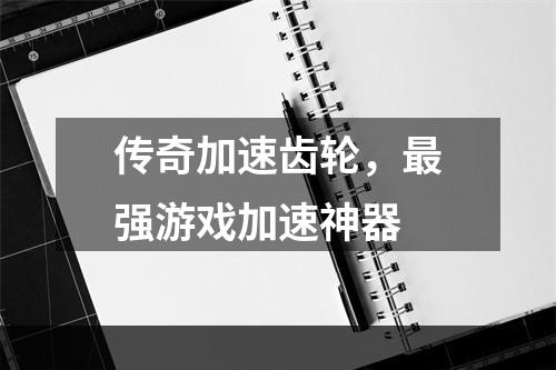 传奇加速齿轮，最强游戏加速神器