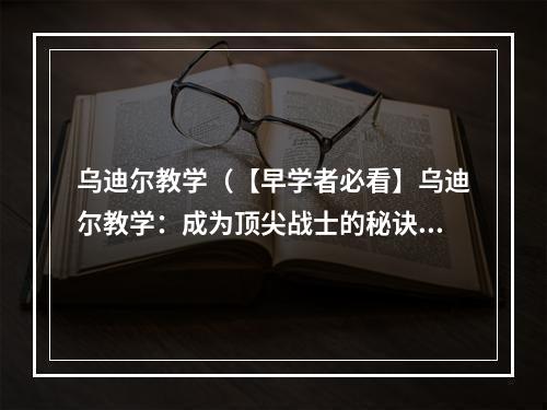 乌迪尔教学（【早学者必看】乌迪尔教学：成为顶尖战士的秘诀）