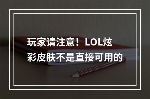 玩家请注意！LOL炫彩皮肤不是直接可用的