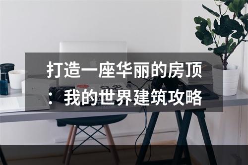 打造一座华丽的房顶：我的世界建筑攻略