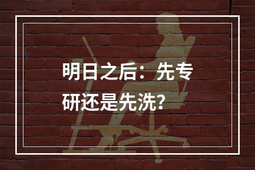 明日之后：先专研还是先洗？