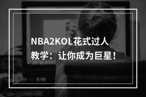 NBA2KOL花式过人教学：让你成为巨星！