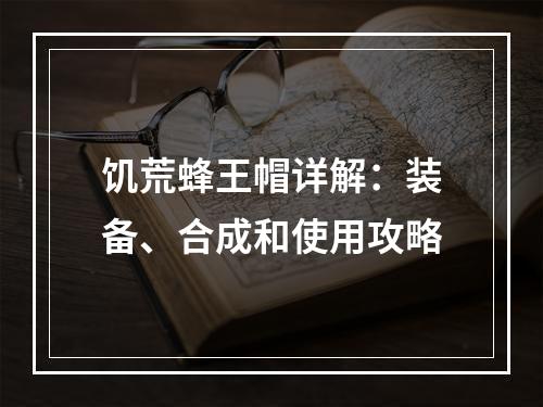 饥荒蜂王帽详解：装备、合成和使用攻略