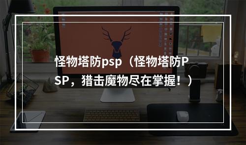 怪物塔防psp（怪物塔防PSP，猎击魔物尽在掌握！）