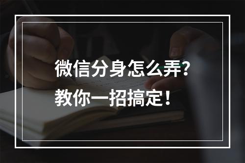 微信分身怎么弄？教你一招搞定！