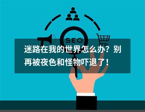 迷路在我的世界怎么办？别再被夜色和怪物吓退了！