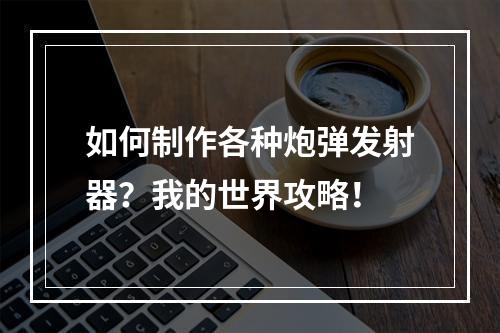 如何制作各种炮弹发射器？我的世界攻略！