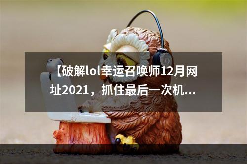 【破解lol幸运召唤师12月网址2021，抓住最后一次机会】