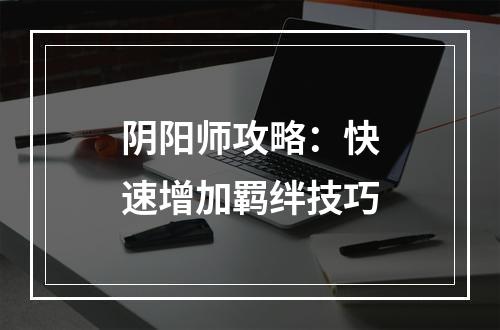 阴阳师攻略：快速增加羁绊技巧