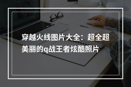 穿越火线图片大全：超全超美丽的q战王者炫酷照片