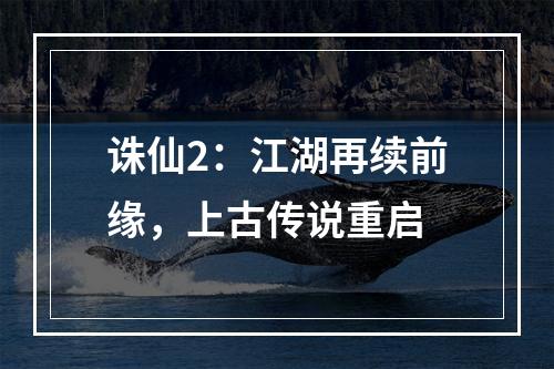 诛仙2：江湖再续前缘，上古传说重启