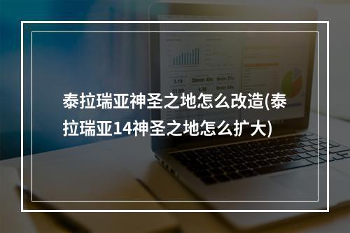 泰拉瑞亚神圣之地怎么改造(泰拉瑞亚14神圣之地怎么扩大)