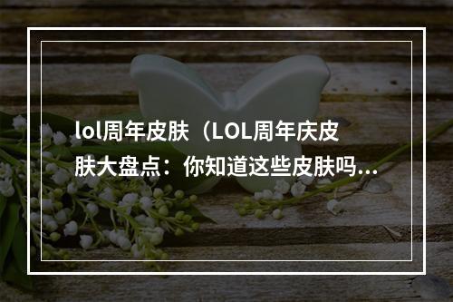 lol周年皮肤（LOL周年庆皮肤大盘点：你知道这些皮肤吗？）