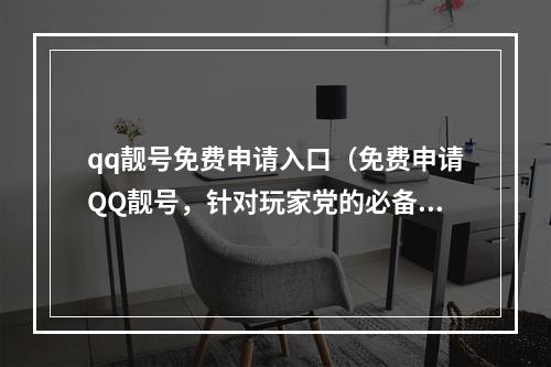 qq靓号免费申请入口（免费申请QQ靓号，针对玩家党的必备攻略）