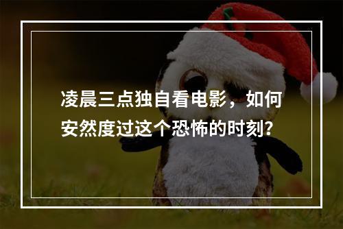 凌晨三点独自看电影，如何安然度过这个恐怖的时刻？