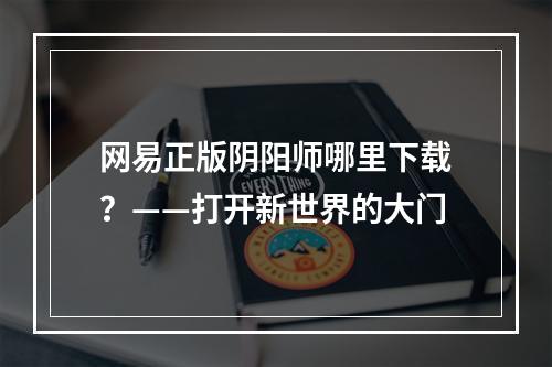 网易正版阴阳师哪里下载？——打开新世界的大门