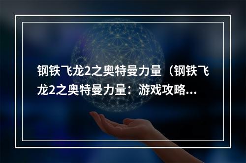 钢铁飞龙2之奥特曼力量（钢铁飞龙2之奥特曼力量：游戏攻略全解析）