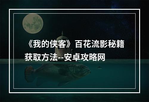 《我的侠客》百花流影秘籍获取方法--安卓攻略网