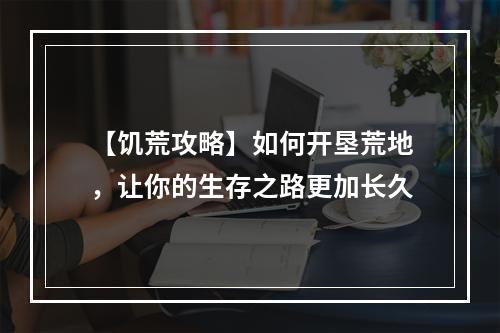 【饥荒攻略】如何开垦荒地，让你的生存之路更加长久