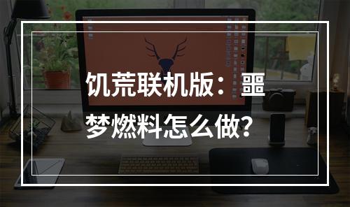 饥荒联机版：噩梦燃料怎么做？