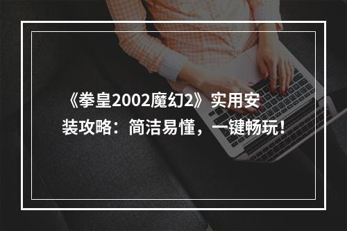 《拳皇2002魔幻2》实用安装攻略：简洁易懂，一键畅玩！