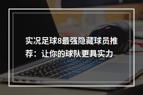 实况足球8最强隐藏球员推荐：让你的球队更具实力